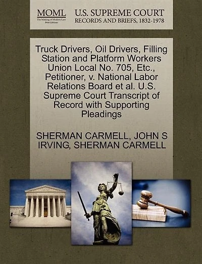 Truck Drivers, Oil Drivers, Filling Station And Platform Workers Union Local No. 705, Etc., Petitioner, V. National Labor Relations Board Et Al. U.s. Supreme Court Transcript Of Record With Supporting Pleadings