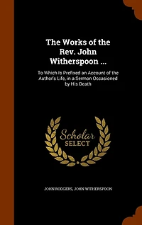 the Works of Rev. John Witherspoon ...: To Which Is Prefixed an Account Author's Life