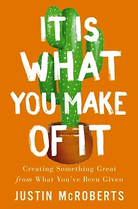 It Is What You Make of It: Creating Something Great from You’ve Been Given