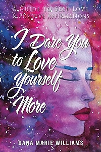 I Dare You to Love Yourself More: A Guide Self-Love and Positive Affirmations