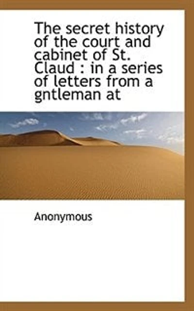 The secret history of the court and cabinet of St. Claud: in a series of letters from a gntleman at