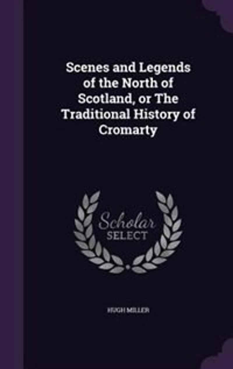 Scenes and Legends of the North of Scotland, or The Traditional History of Cromarty