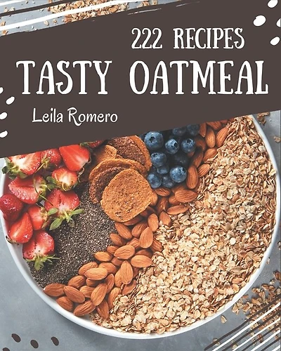 222 Tasty Oatmeal Recipes: The Best Oatmeal Cookbook that Delights Your Taste Buds