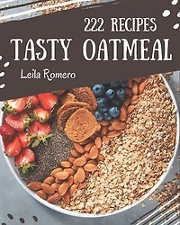 222 Tasty Oatmeal Recipes: The Best Oatmeal Cookbook that Delights Your Taste Buds