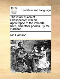 The Infant Vision Of Shakspeare; With An Apostrophe To Immortal Bard, And Other Poems.