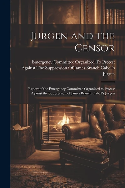 Jurgen and the Censor: Report of the Emergency Committee Organized to Protest Against the Suppression of James Branch Cabell's Jurgen