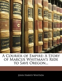 A Courier of Empire: Story Marcus Whitman's Ride to Save Oregon
