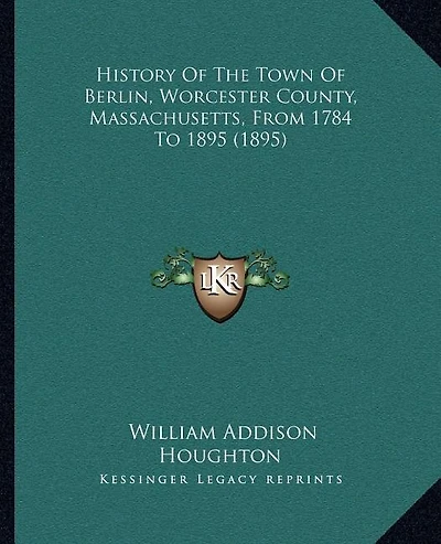 History Of The Town Of Berlin, Worcester County, Massachusetts, From 1784 To 1895 (1895)