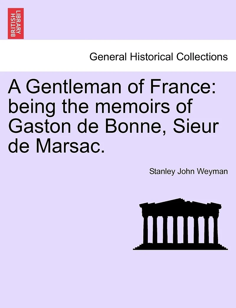 A Gentleman Of France: Being The Memoirs Of Gaston De Bonne, Sieur De Marsac.