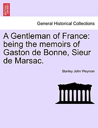 A Gentleman Of France: Being The Memoirs Of Gaston De Bonne, Sieur De Marsac.