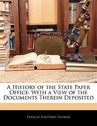 a History of the State Paper Office: With View Documents Therein Deposited