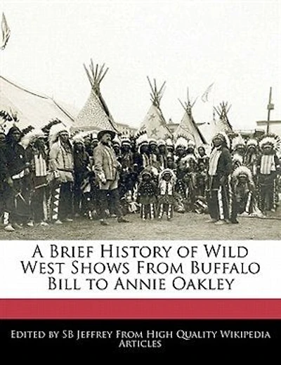 A Brief History Of Wild West Shows From Buffalo Bill To Annie Oakley