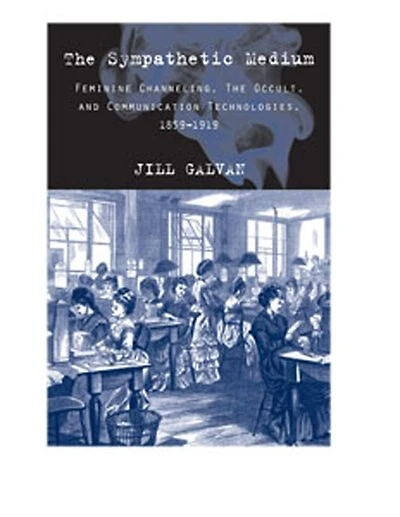 the Sympathetic Medium: Feminine Channeling, Occult, and Communication Technologies, 1859–1919