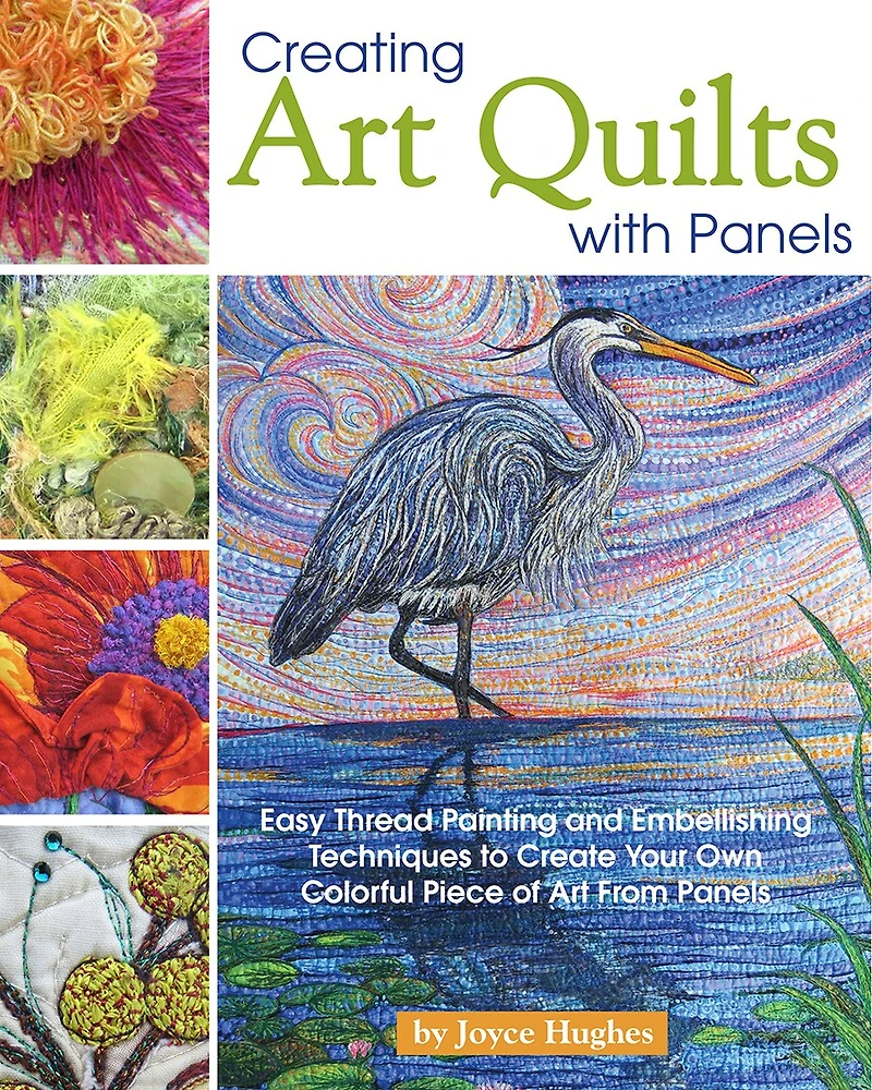 Creating Art Quilts with Panels: Easy Thread Painting and Embellishing Techniques to Create Your Own Colorful Piece of from Panels