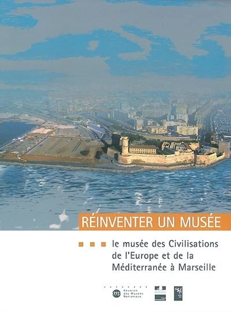 Réinventer un musée : le Musée des civilisations de l'Europe et de la Méditerranée à Marseille : projet scientifique et culturel: le Musée des civilisations de l'Europe et de la Méditerranée à Marseille