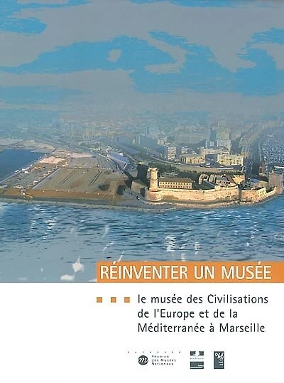 Réinventer un musée : le Musée des civilisations de l'Europe et de la Méditerranée à Marseille : projet scientifique et culturel: le Musée des civilisations de l'Europe et de la Méditerranée à Marseille