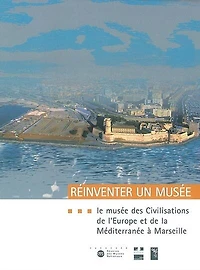 Réinventer un musée : le Musée des civilisations de l'Europe et de la Méditerranée à Marseille : projet scientifique et culturel: le Musée des civilisations de l'Europe et de la Méditerranée à Marseille