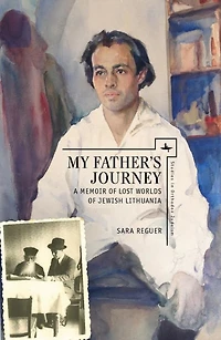 My Father’s Journey: A Memoir of Lost Worlds of Jewish Lithuania