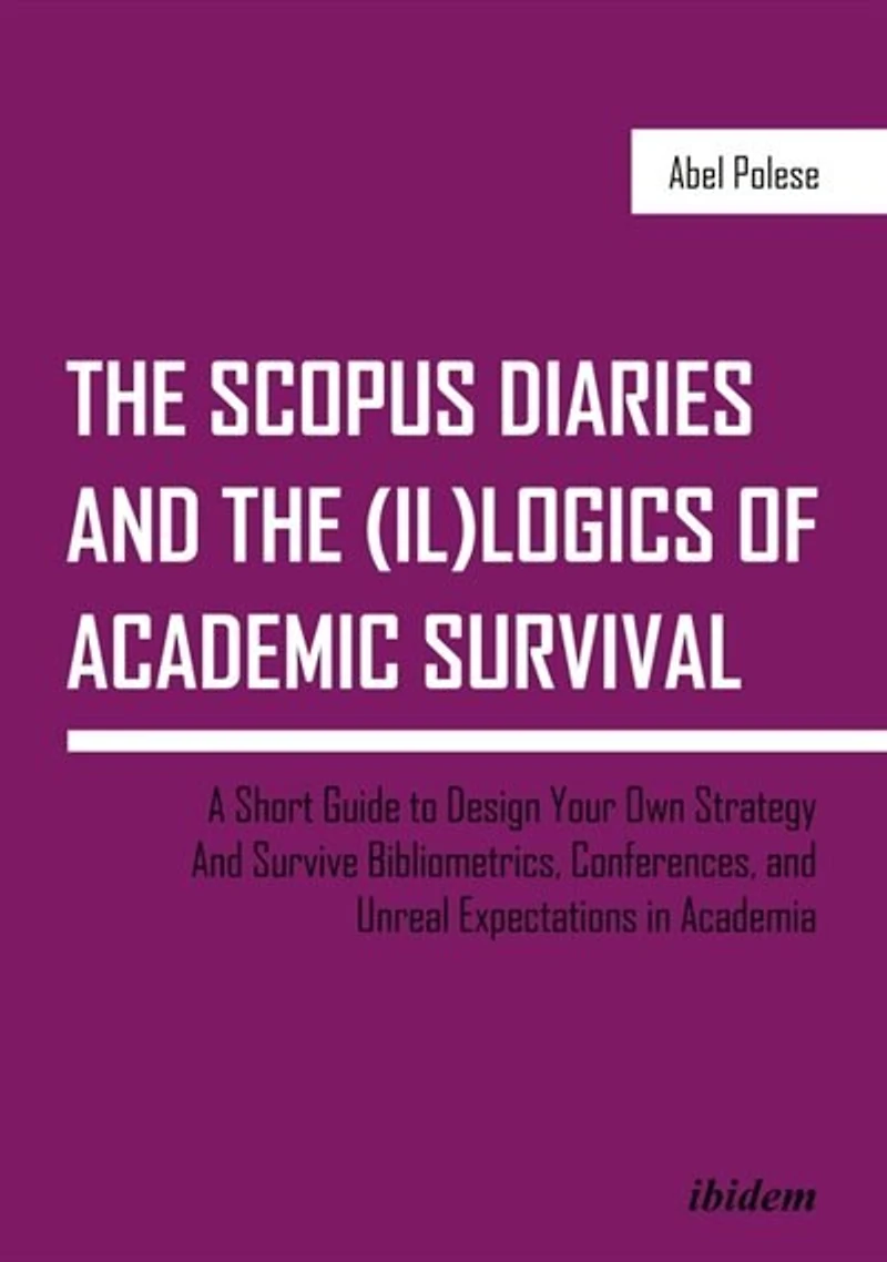 the SCOPUS Diaries and (il)logics of Academic Survival: A Short Guide to Design Your Own Strategy Survive Bibliometrics, Conferences, Unreal Expectations Academia