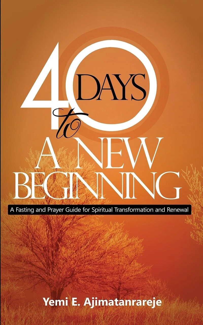 40 Days To A New Beginning: A Fasting and Prayer Guide for Spiritual Transformation and Renewal