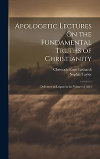 Apologetic Lectures On the Fundamental Truths of Christianity: Delivered in Leipsic in the Winter of 1864