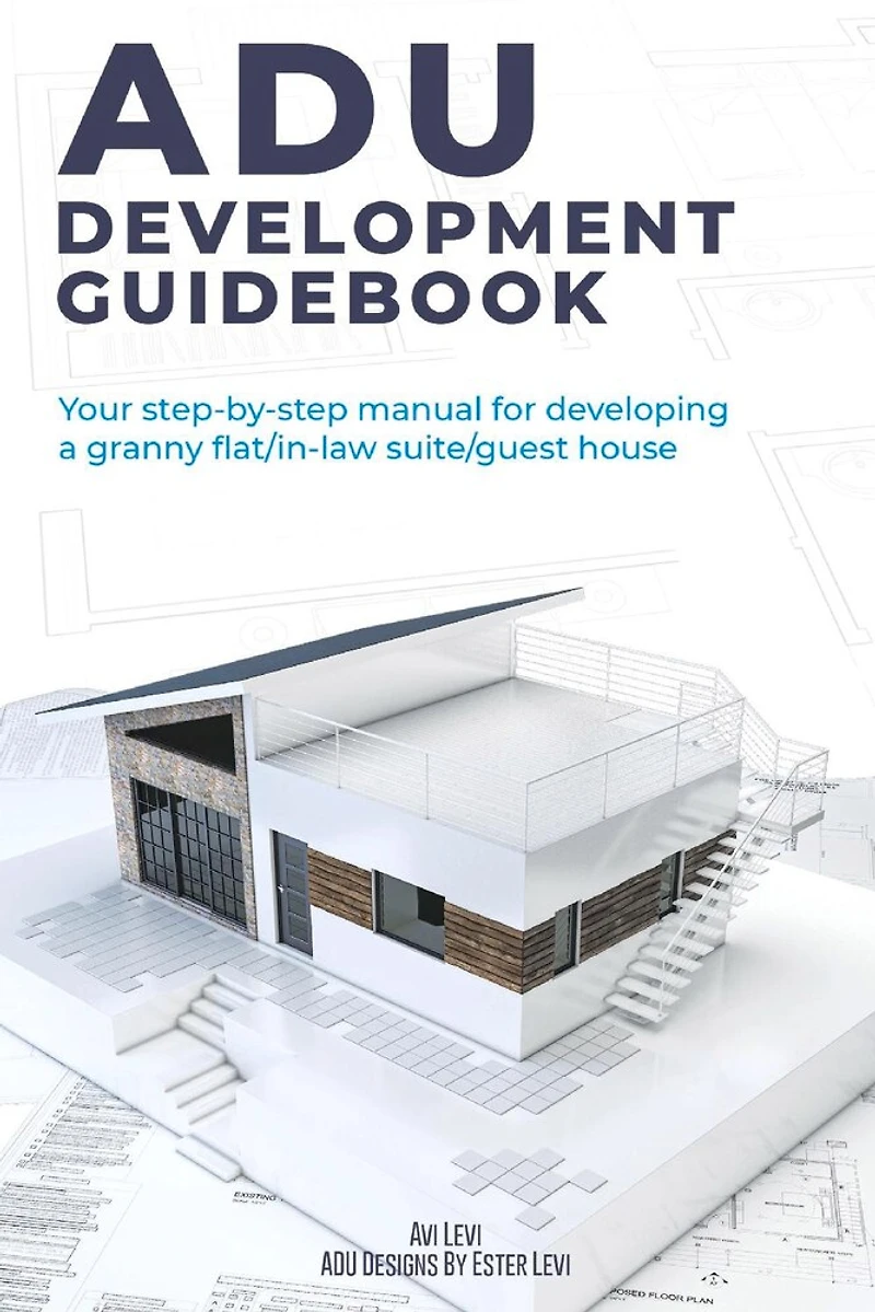 ADU Development Guidebook: Your step by step manual for a developing Granny Flat/In Law Suite/Guest House