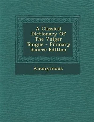 A Classical Dictionary Of The Vulgar Tongue - Primary Source Edition