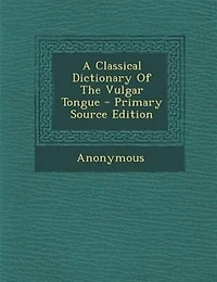 A Classical Dictionary Of The Vulgar Tongue - Primary Source Edition