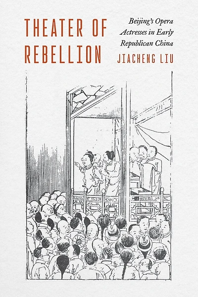 Theater of Rebellion: Beijing?s Opera Actresses Early Republican China