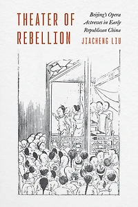 Theater of Rebellion: Beijing?s Opera Actresses Early Republican China