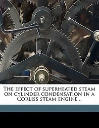 The Effect of Superheated Steam on Cylinder Condensation a Corliss Engine ..