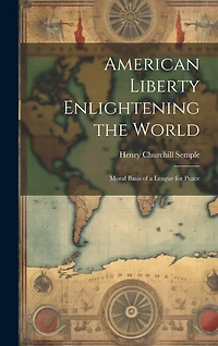 American Liberty Enlightening the World: Moral Basis of a League for Peace
