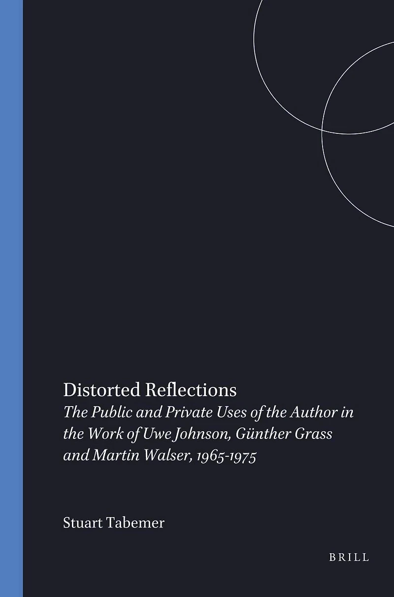 Distorted Reflections: The Public and Private Faces of the Author in the Work of Uwe Johnson, Günther Grass and Martin Walser, 1965-1975