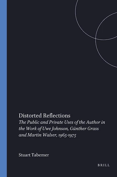 Distorted Reflections: The Public and Private Faces of the Author in the Work of Uwe Johnson, Günther Grass and Martin Walser, 1965-1975