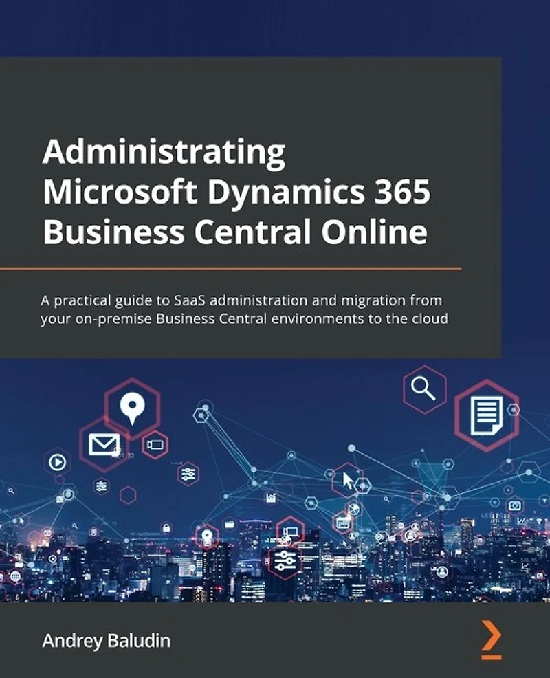 Administrating Microsoft Dynamics 365 Business Central Online: A practical guide to SaaS administration and migration from your on-premise environments the cloud