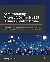 Administrating Microsoft Dynamics 365 Business Central Online: A practical guide to SaaS administration and migration from your on-premise environments the cloud
