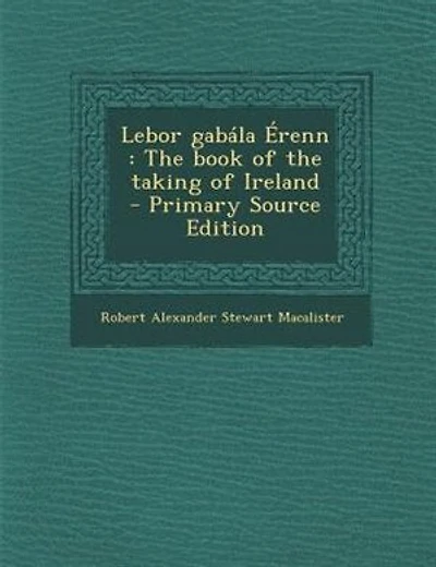 Lebor Gabála Érenn: the Book of Taking Ireland