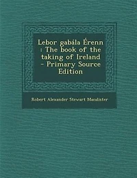 Lebor Gabála Érenn: the Book of Taking Ireland