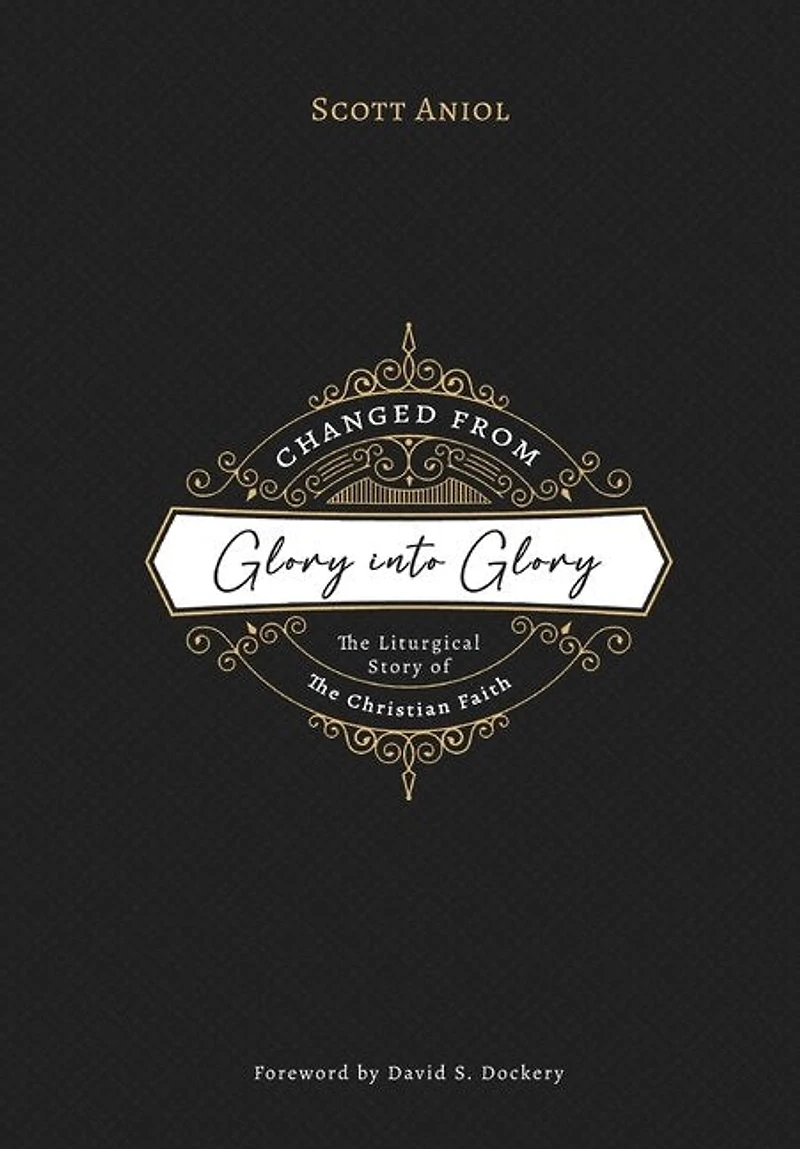 Changed from Glory into Glory: The Liturgical Story of the Christian Faith
