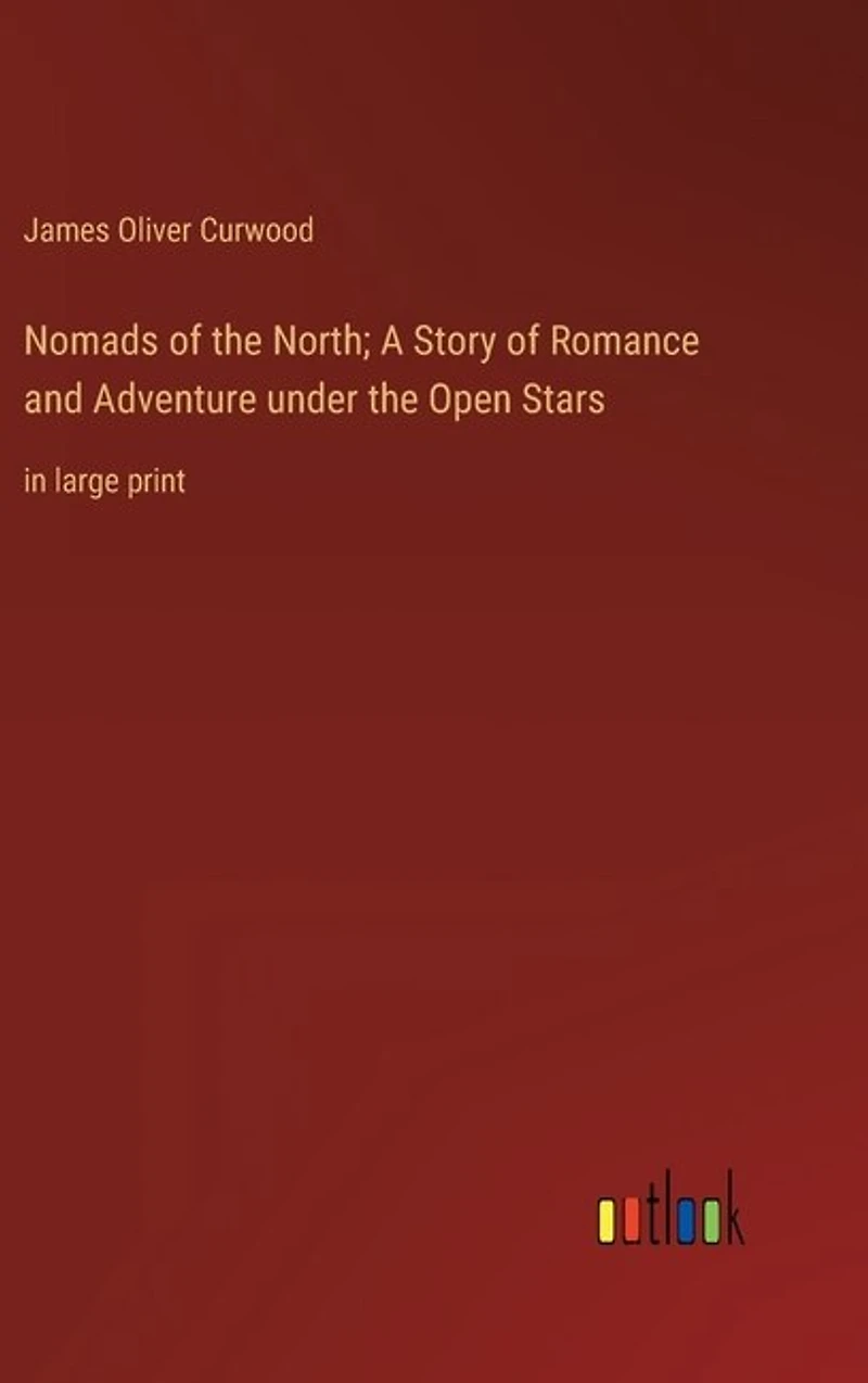 Nomads of the North; A Story of Romance and Adventure under the Open Stars: in large print
