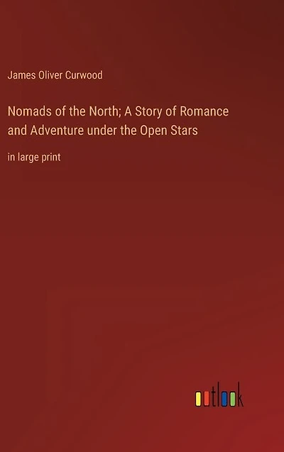 Nomads of the North; A Story of Romance and Adventure under the Open Stars: in large print