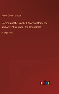 Nomads of the North; A Story of Romance and Adventure under the Open Stars: in large print