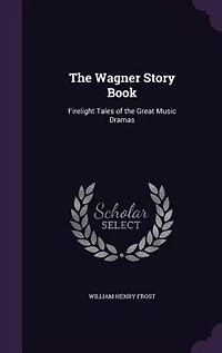 the Wagner Story Book: Firelight Tales of Great Music Dramas (Classic Reprint)