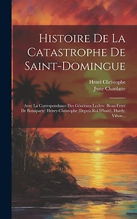 Histoire De La Catastrophe De Saint-domingue: Avec La Correspondance Des Généraux Leclerc (beau-frère De Bonaparte) Henry-christophe (depuis Roi D'haiti), Hardy, Vilton...