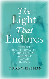 The Light That Endures: Stories of Courage, Compassion, and Resilience at Dana-Farber Cancer Institute