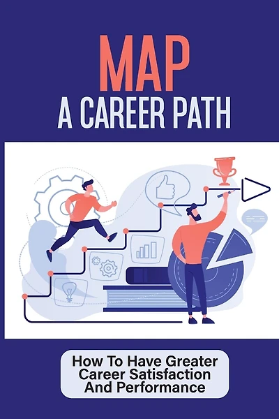 Map A Career Path: How To Have Greater Career Satisfaction And Performance: Career Coaching Course