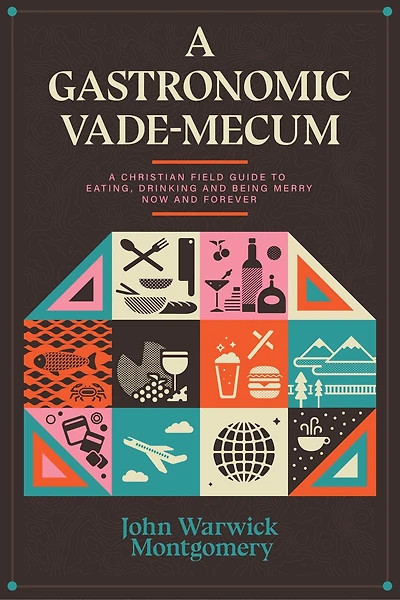 A Gastronomic Vade Mecum: Christian Field Guide to Eating, Drinking, and Being Merry Now Forever