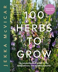 100 Herbs To Grow: A Comprehensive Guide The Best Culinary And Medicinal