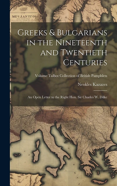 Greeks & Bulgarians in the Nineteenth and Twentieth Centuries; an Open Letter to the Right Hon. Sir Charles W. Dilke; Volume Talbot collection of British pamphlets