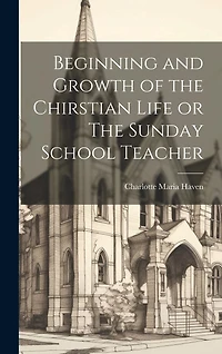 Beginning and Growth of the Chirstian Life or The Sunday School Teacher